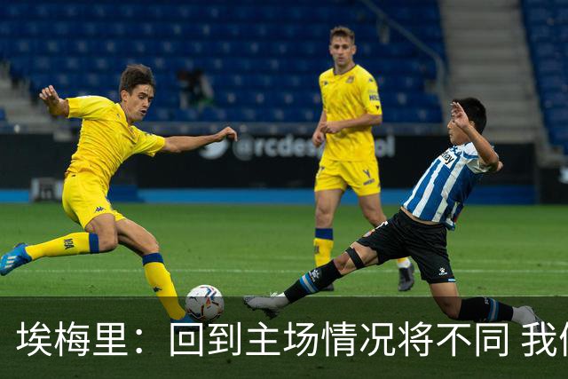 埃梅里：回到主场情况将不同 我们会有更多机会